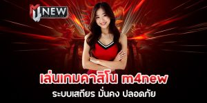 เล่นเกมคาสิโน m4new ระบบเสถียร มั่นคง ปลอดภัย